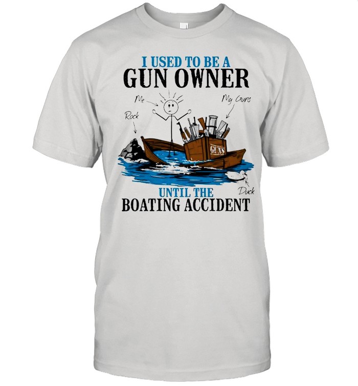 I Used To Be A Gun Owner Until The Boating Accident T-Shirt