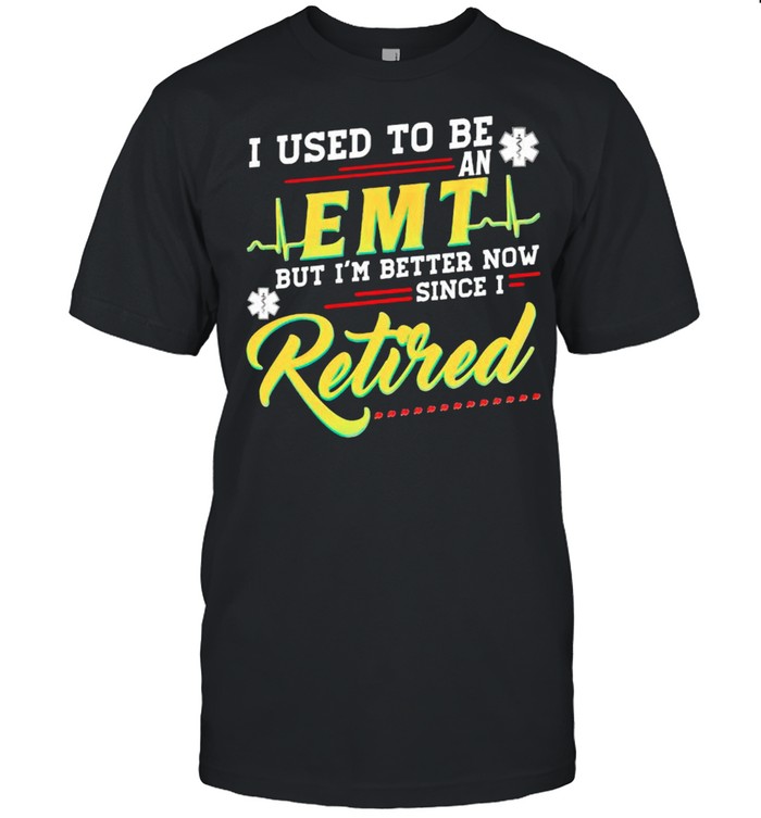 I Used To Be An Emt But Im Better Now Since I Retired T-Shirt I Used To Be An Emt But Im Better Now Since I Retired T-Shirt