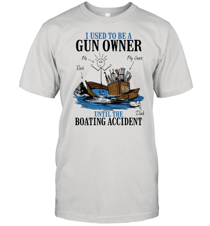 I Used To Be Gun Owner Until The Boating Accident T-Shirt