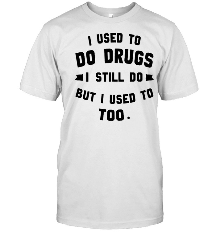 I Used To Do Drugs I Still Do But I Used To Too T-Shirt