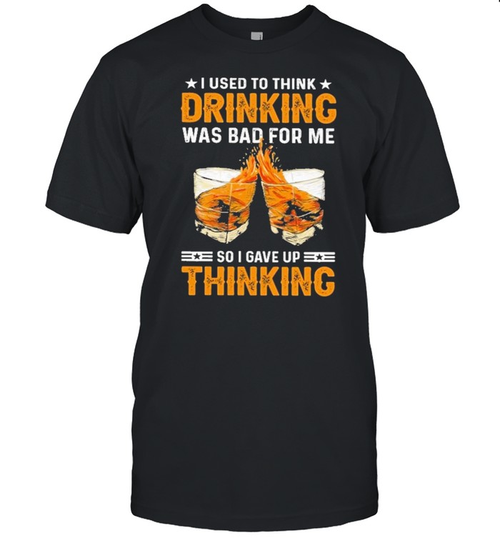 I Used To Think Drinking Was Bad For Me So I Have For Me So I Gave Up Thinking T-Shirt