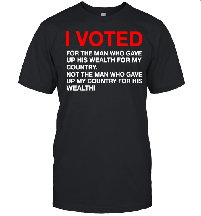 I Voted For The Man Who Gave Up His Wealth For My Country T-Shirt