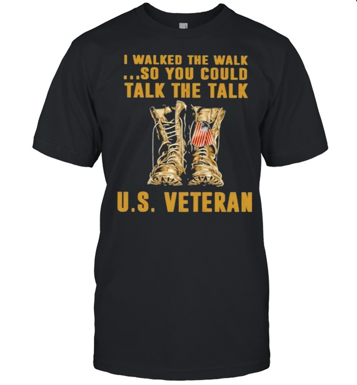 I Walked The Walk So You Could Talk The Talk Us Veteran T-Shirt