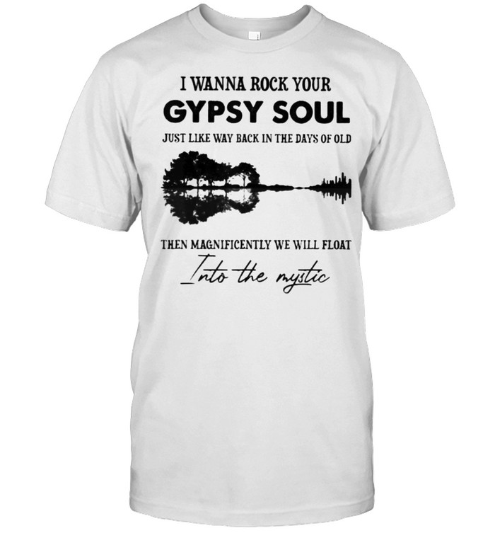 I Wanna Rock Your Gypsy Soul Into The Mystic Guitar Lake T-Shirt I Wanna Rock Your Gypsy Soul Into The Mystic Guitar Lake T-Shirt