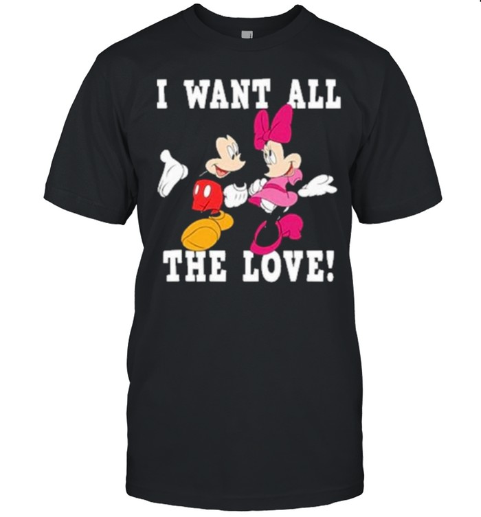 I Want All The Love Mickey And Minnie T-Shirt I Want All The Love Mickey And Minnie T-Shirt