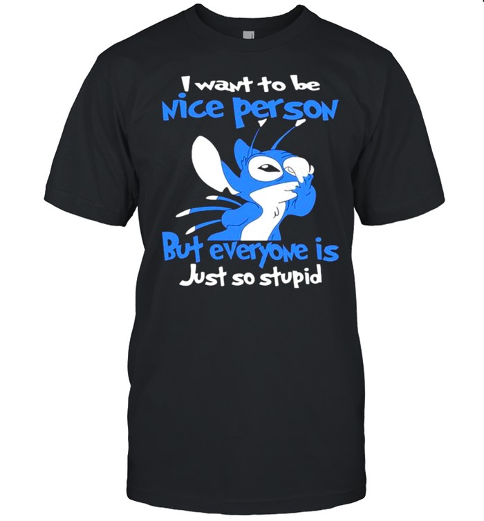 I Want To Be Nice Person But Everyone Is Just So Stupid Stitch T-Shirt