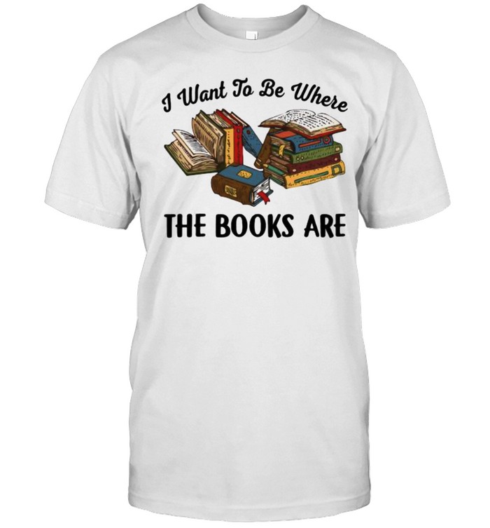 I Want To Be Where The Books Are T-Shirt