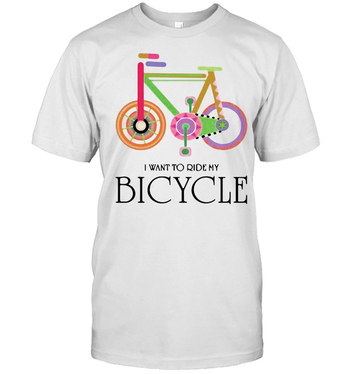 I Want To Ride My Bicycle T-Shirt I Want To Ride My Bicycle T-Shirt
