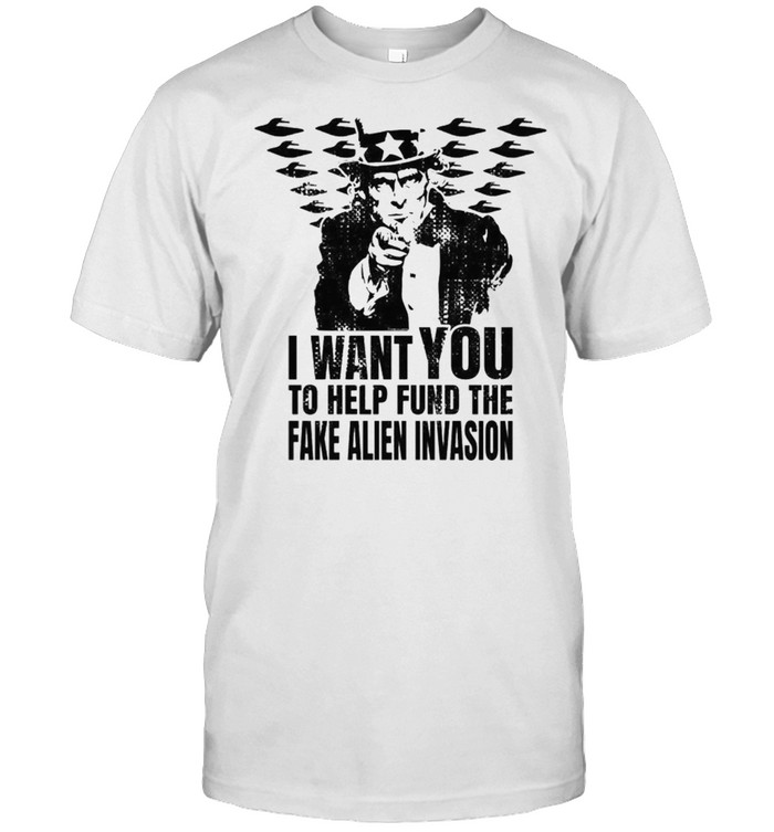 I Want You To Help Fund The Fake Alien Invasion T-Shirt I Want You To Help Fund The Fake Alien Invasion T-Shirt