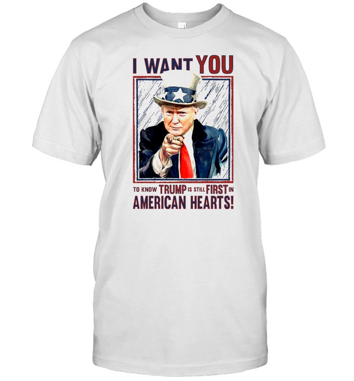 I Want You To Know Trump Is Still First In American Hearts T-Shirt I Want You To Know Trump Is Still First In American Hearts T-Shirt