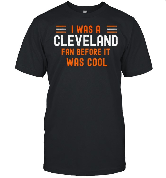 I Was A Cleveland Fan Before It Was Cool Funny Ohio Football T-Shirt I Was A Cleveland Fan Before It Was Cool Funny Ohio Football T-Shirt