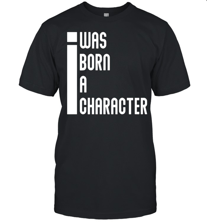 I Was Born A Character T-Shirt