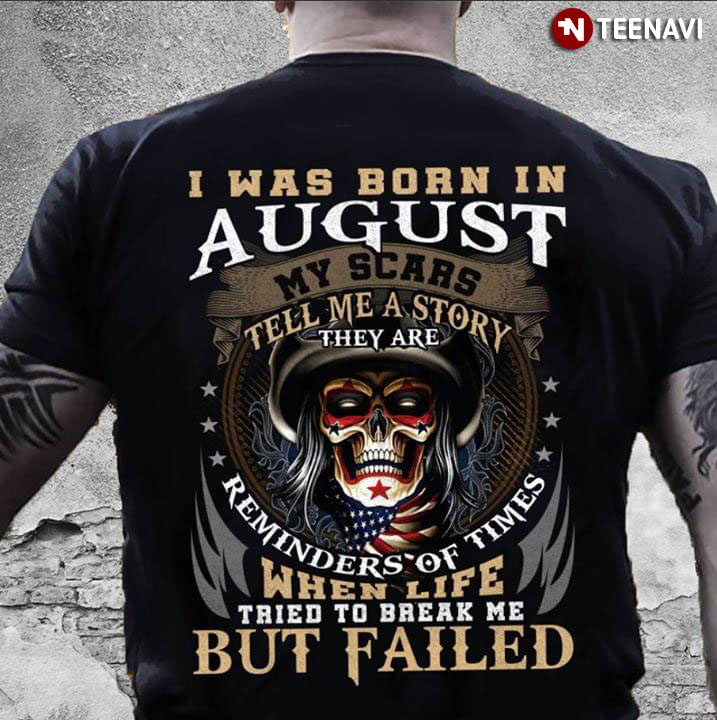 I Was Born In August My Scars Tell Me A Story They Are Reminders Of Times When Life Tried To Break Me But Failed T-Shirt