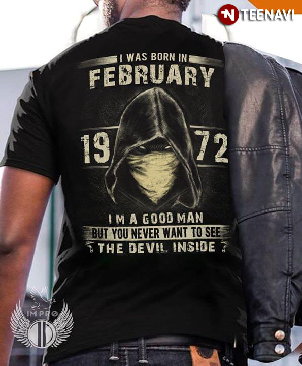 I Was Born In February 1972 I’M A Good Man But You Never Want To See The Devil Inside T-Shirt I Was Born In February 1972 I’M A Good Man But You Never Want To See The Devil Inside T-Shirt