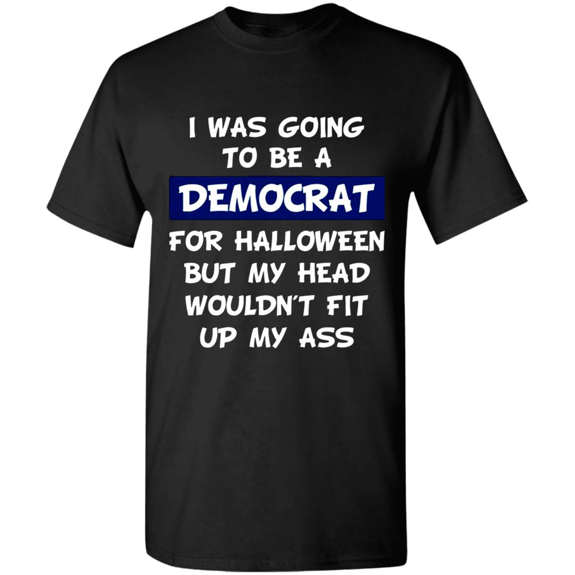 I-Was-Going-To-Be-A-Democrat-For-Halloween-Buy-My-Head-Wouldnt-Fit-Up-My-Ass G500 Gildan 5.3 Oz. T-Shirt I-Was-Going-To-Be-A-Democrat-For-Halloween-Buy-My-Head-Wouldnt-Fit-Up-My-Ass G500 Gildan 5.3 Oz. T-Shirt