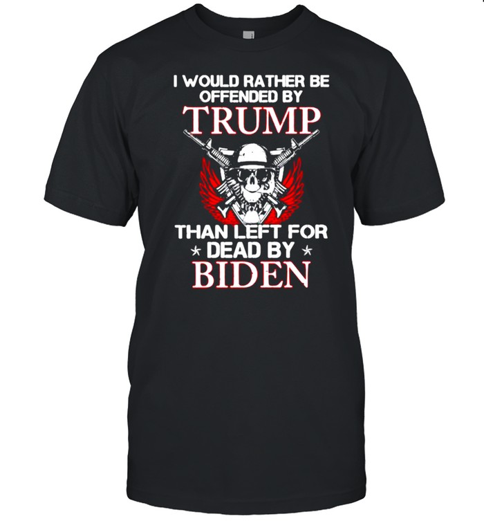 I Would Rather Be Offended By Trump Than Left For Dead By Biden Skull Guns T-Shirt