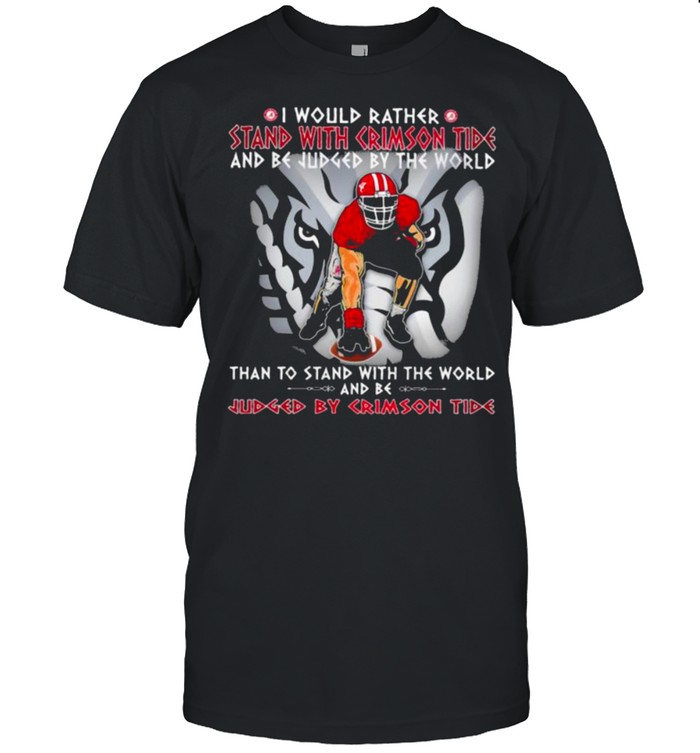 I Would Rather Stand With Crimson Tide And Be Judged By The World Than To Stand With The World And Be Judged By Crimson Tide Elephant T-Shirt I Would Rather Stand With Crimson Tide And Be Judged By The World Than To Stand With The World And Be Judged By Crimson Tide Elephant T-Shirt