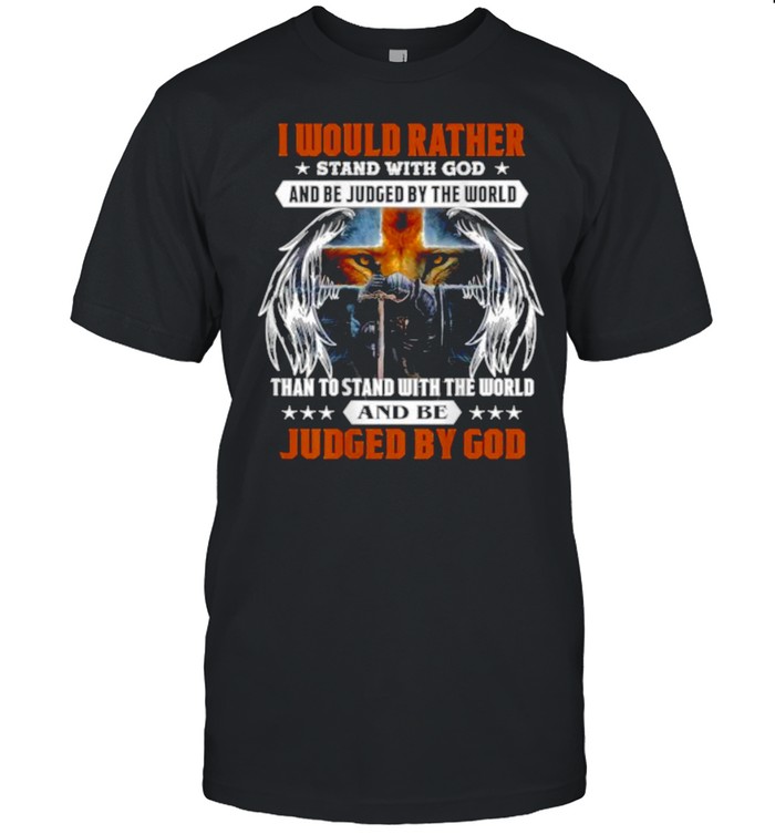 I Would Rather Stand With God And Be Judge By The World Than To Stand With The World And T-Shirt I Would Rather Stand With God And Be Judge By The World Than To Stand With The World And T-Shirt
