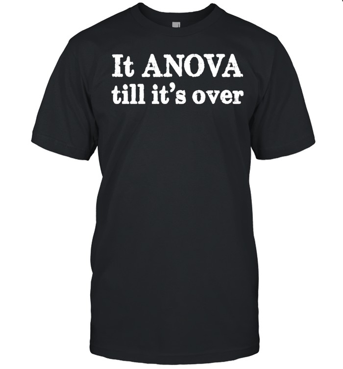 It Anova Till Its Over T-Shirt It Anova Till Its Over T-Shirt