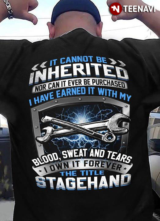 It Cannot Be Inherited Nor Can It Ever Be Purchased I Have Earned It With My Blood Sweat And Tears I Own It Forever The Title Stagehand T-Shirt