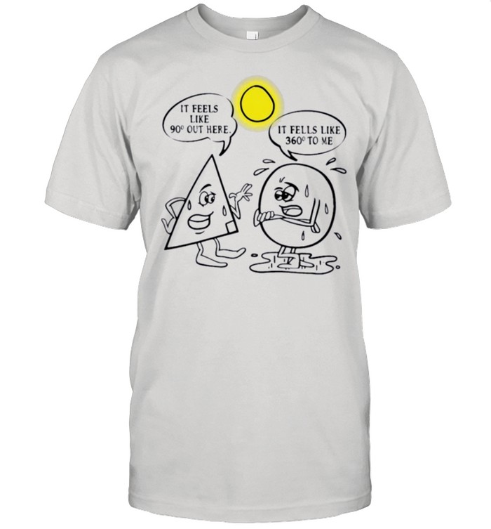 It Feels Like 90 Out Here It Feels Like 360 To Me T-Shirt