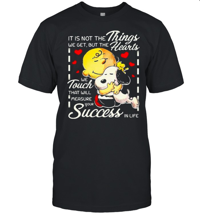 It Is Not The Things We Get But The Hearts We Touch That Will Measure Your Success In Life Snoopy Hug Charlie T-Shirt