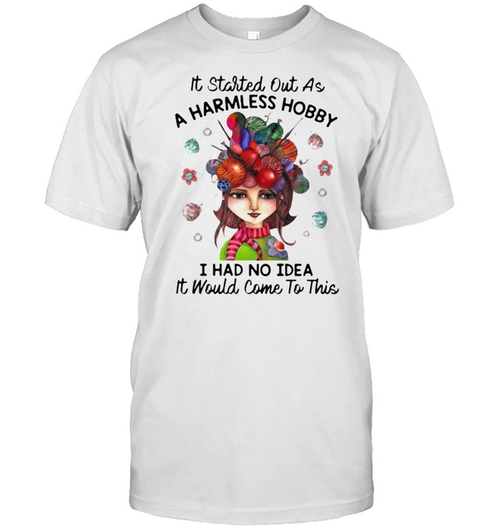 It Started Out As A Harmless Hobby I Had No Idea It Would Come To This T-Shirt