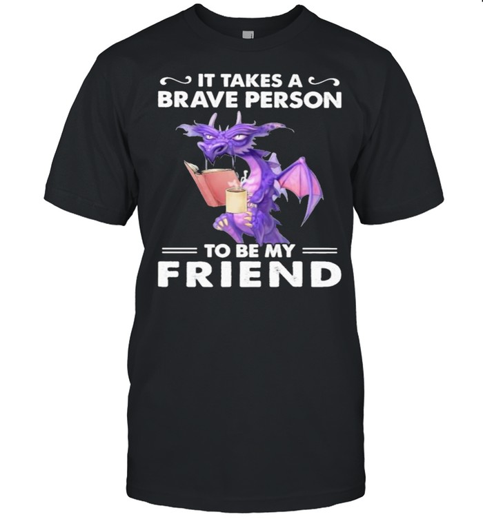 It Takes A Brave Person To Be My Friend Dragon T-Shirt