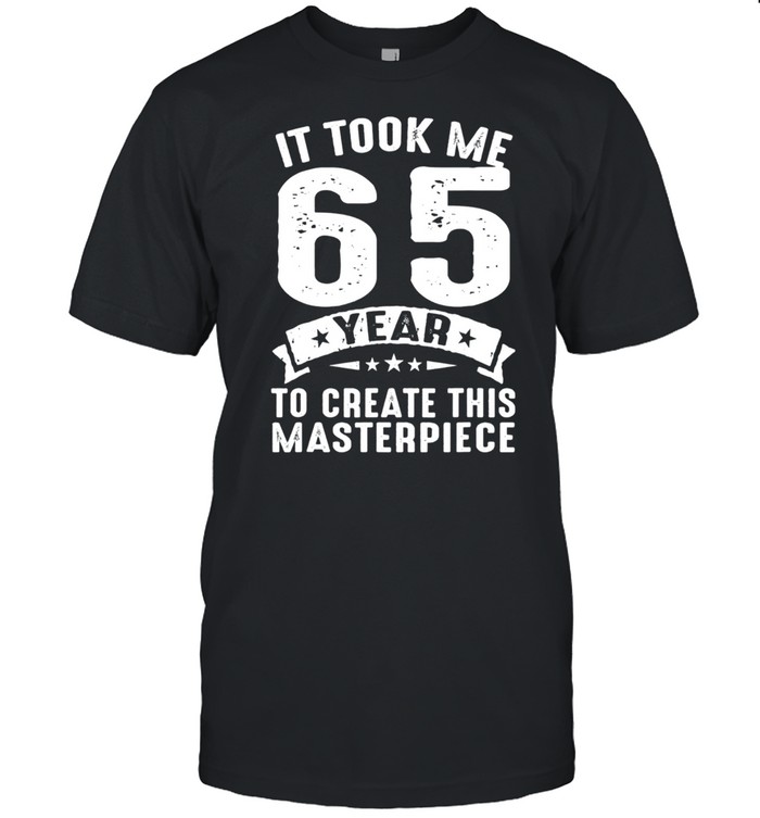 It Took Me 65 Years To Create This Masterpiece Us 2021 T-Shirt