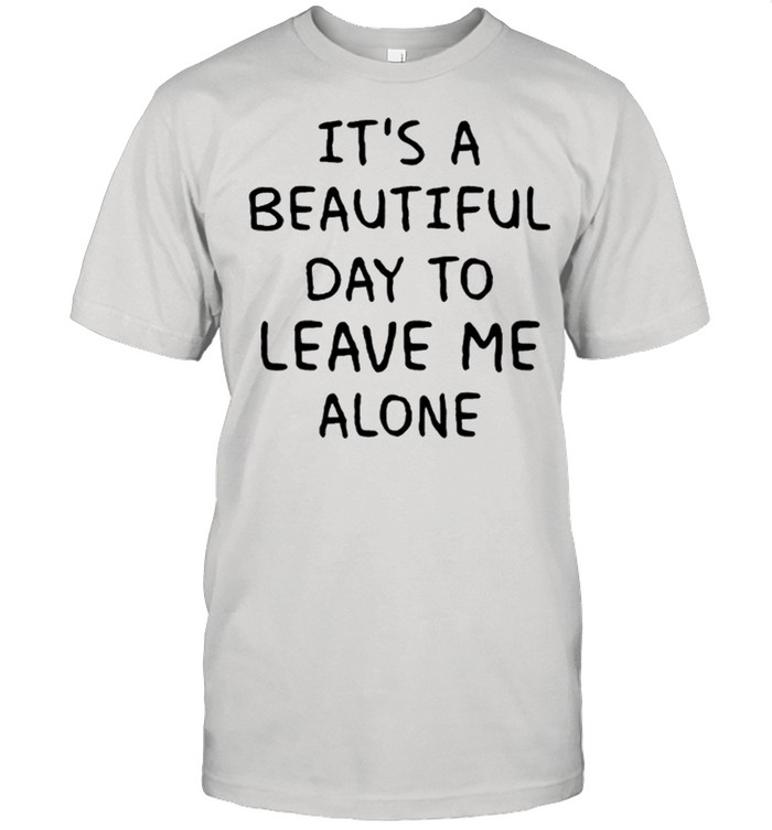 Its A Beautiful Day To Leave Me Alone T-Shirt