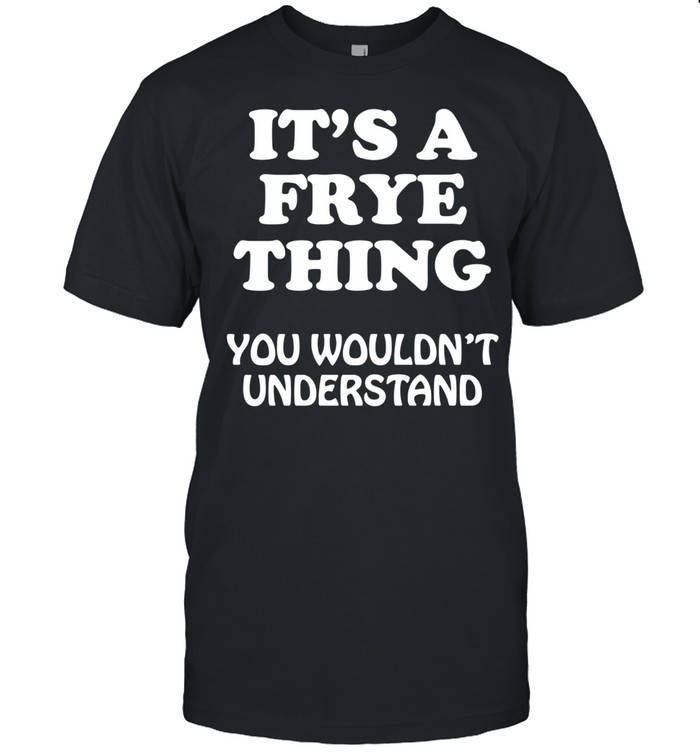 Its A Frye Thing You Wouldnt Understand Family Reunion T-Shirt Its A Frye Thing You Wouldnt Understand Family Reunion T-Shirt