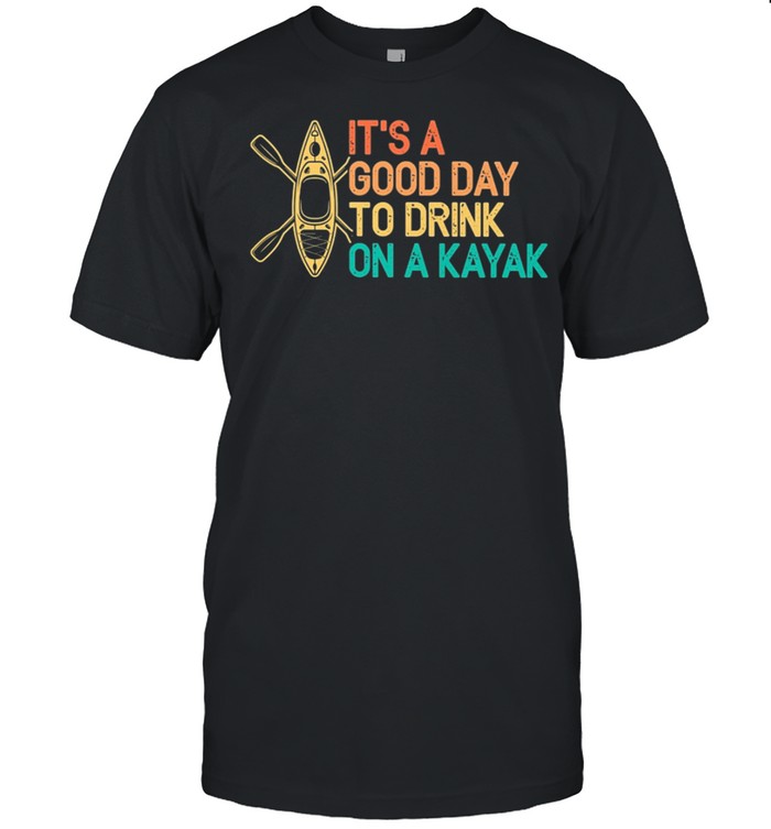 Its A Good Day To Drink On A Kayak T-Shirt