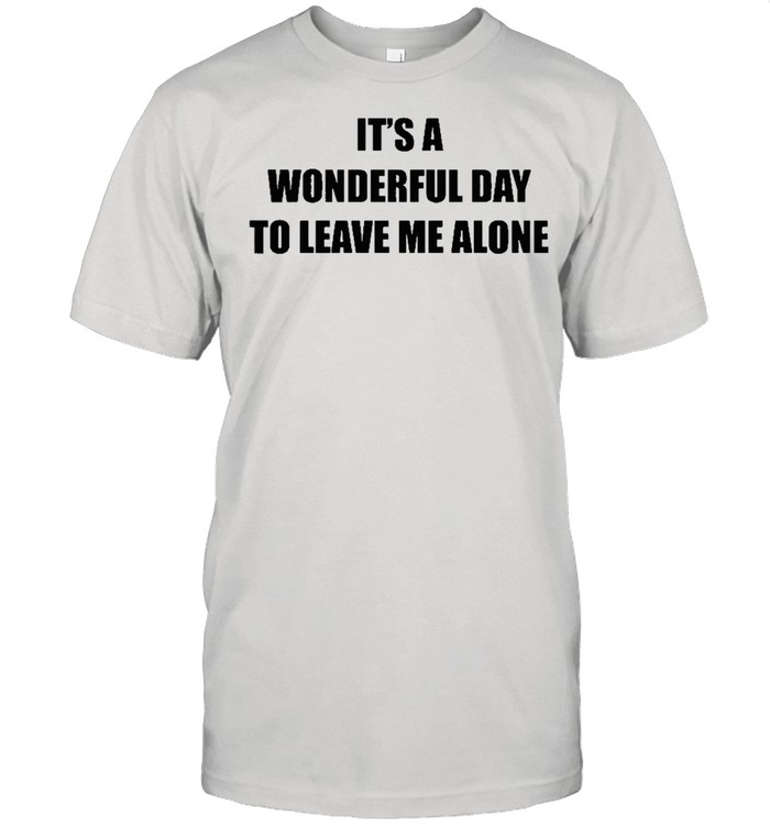Its A Wonderful Day To Leave Me Alone T-Shirt