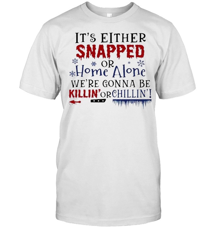 Its Either Snapped Or Home Alone Were Gonna Be Killin Or Chillin Halloween T-Shirt