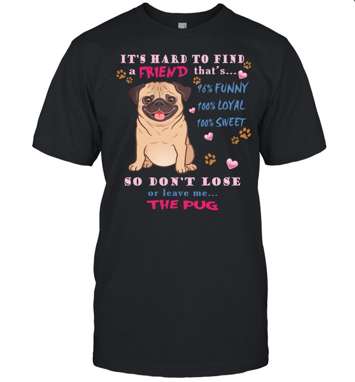 Its Hard To Find A Friend Thats So Dont Lose Or Leave Me The Pug T-Shirt