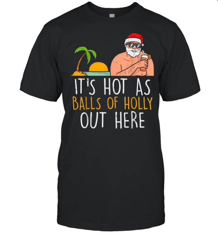 Its Hot As Balls Of Holly Santa Beach Christmas In July Xmas T-Shirt Its Hot As Balls Of Holly Santa Beach Christmas In July Xmas T-Shirt
