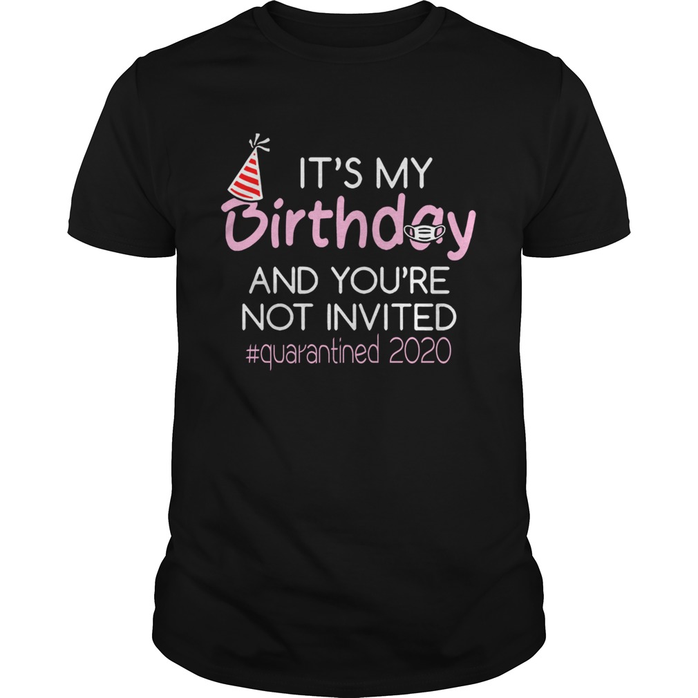 Its My Birthday And Youre Not Invited Quarantined 2020 T-Shirt