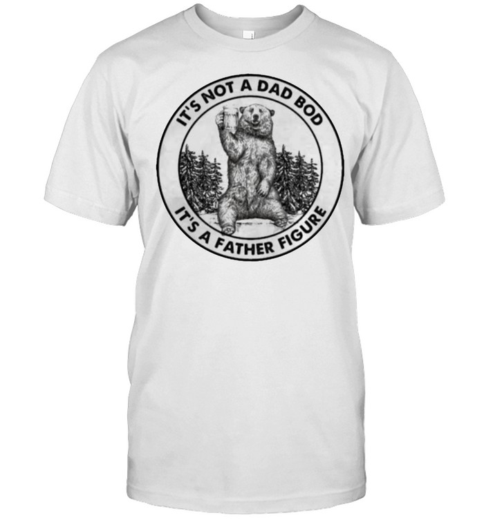 Its Not A Dad Bod Its A Father Figure Bear T-Shirt Its Not A Dad Bod Its A Father Figure Bear T-Shirt