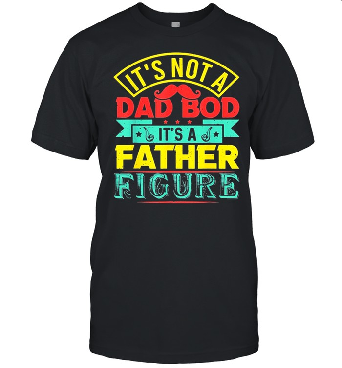 Its Not A Dad Bod Its A Father Figure Fathers Day T-Shirt Its Not A Dad Bod Its A Father Figure Fathers Day T-Shirt