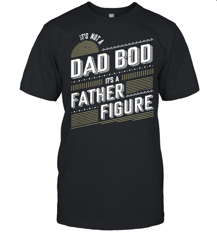 Its Not A Dad Bod Its Father Figure T-Shirt
