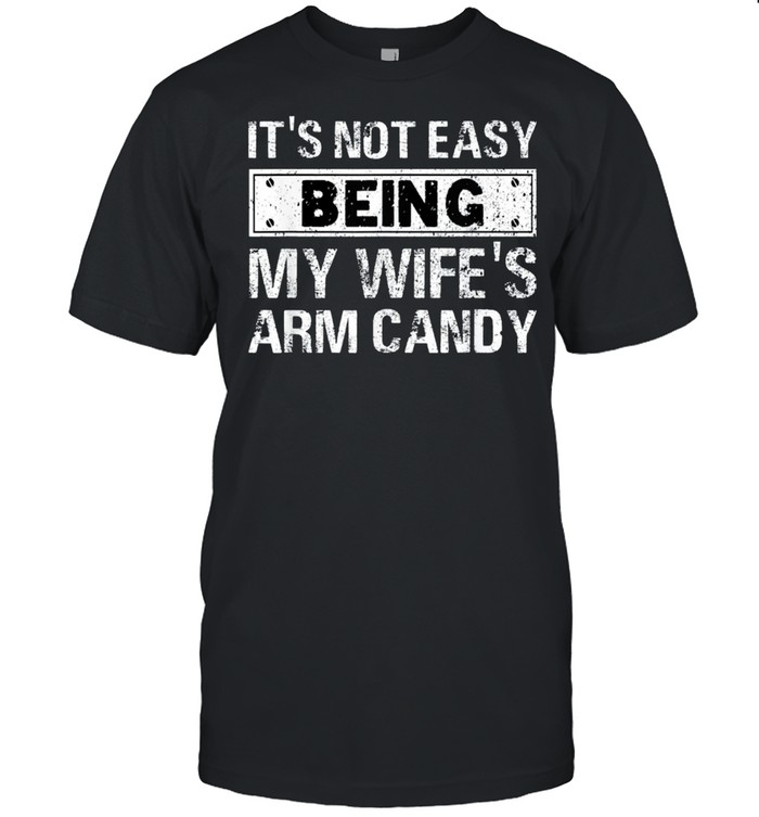 Its Not Easy Being My Wifes Arm Candy Fathers Day T-Shirt