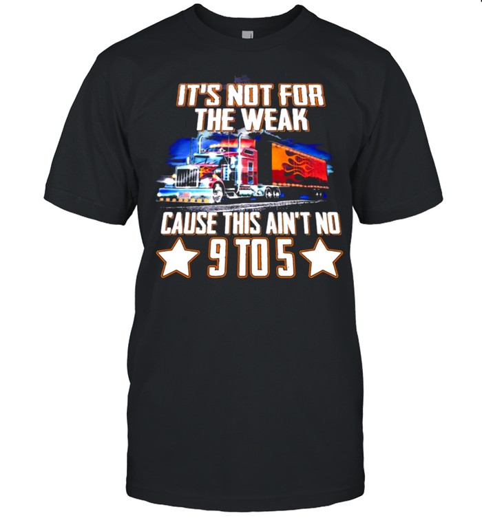 Its Not For The Weak Cause This Aint No 9 To 5 T-Shirt Its Not For The Weak Cause This Aint No 9 To 5 T-Shirt
