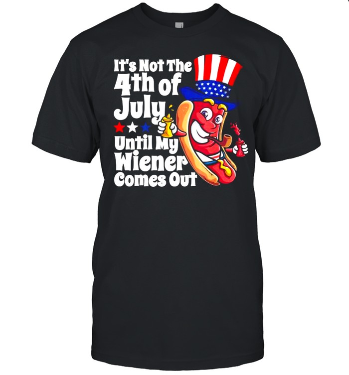 Its Not The 4Th Of July Until My Wiener Comes Out Hot Dog T-Shirt