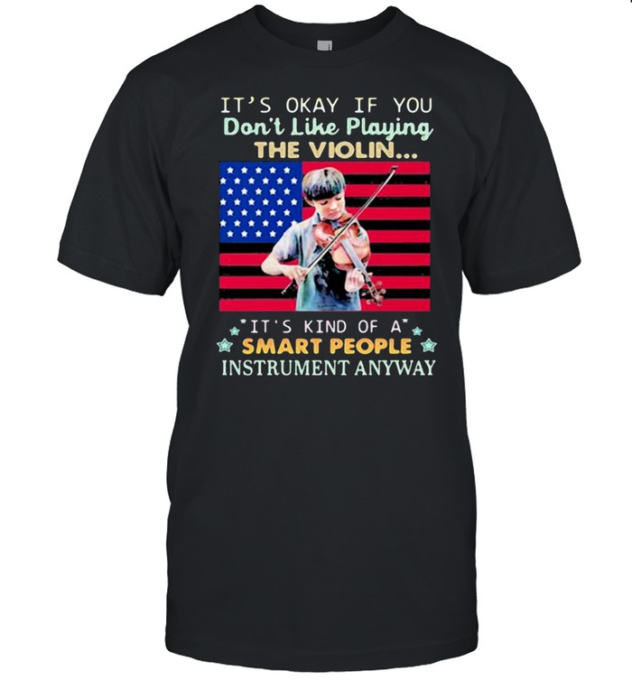 Its Okay If You Dont Like Playing The Violin Its Kind Of A Smart People Instrument Anyway American Flag T-Shirt