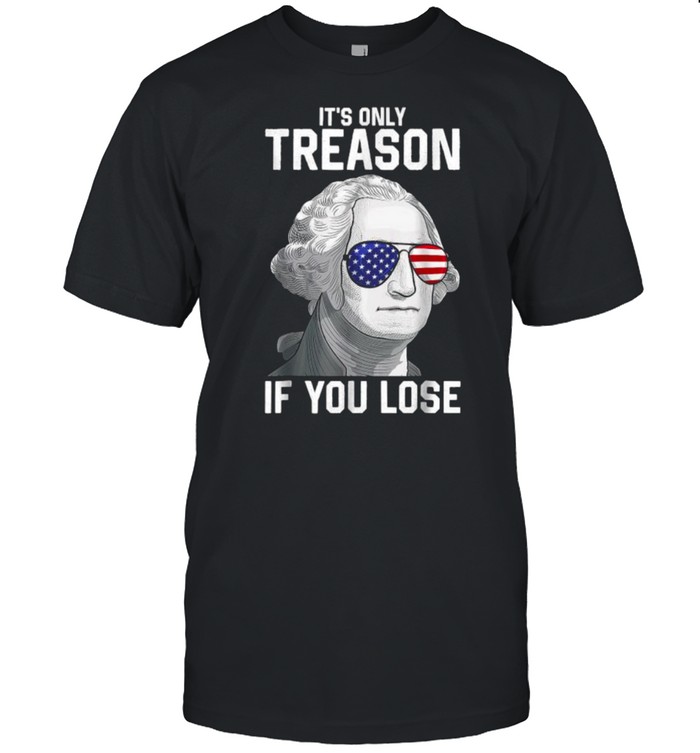 Its Only Treason If You Lose 4Th Of July George Washington T-Shirt