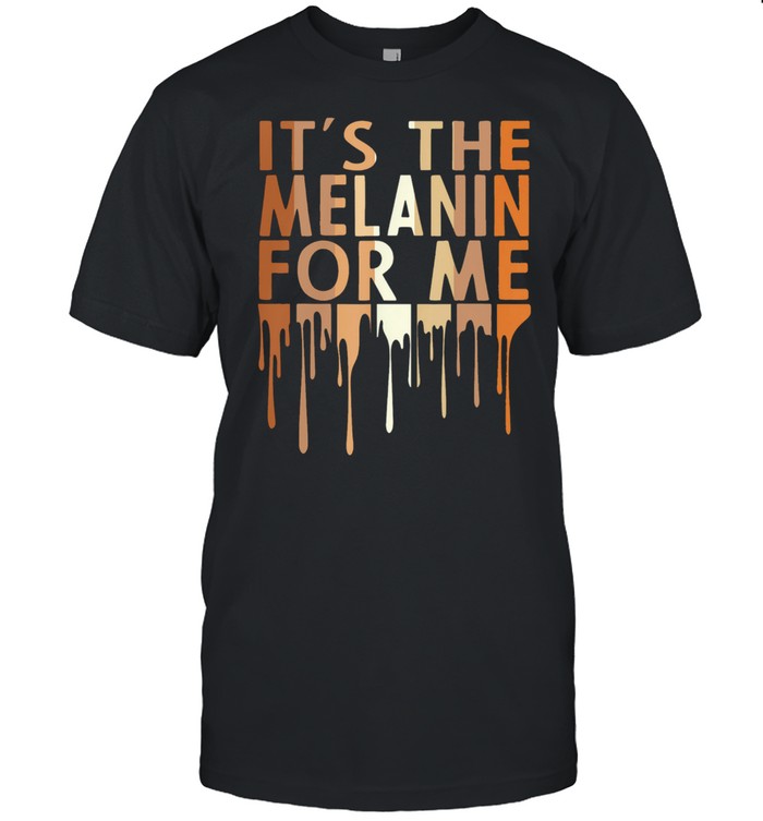 Its The Melanin For Me T-Shirt Its The Melanin For Me T-Shirt