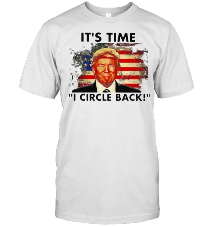 Its Time Circle Back Donald Trump American Flag T-Shirt Its Time Circle Back Donald Trump American Flag T-Shirt