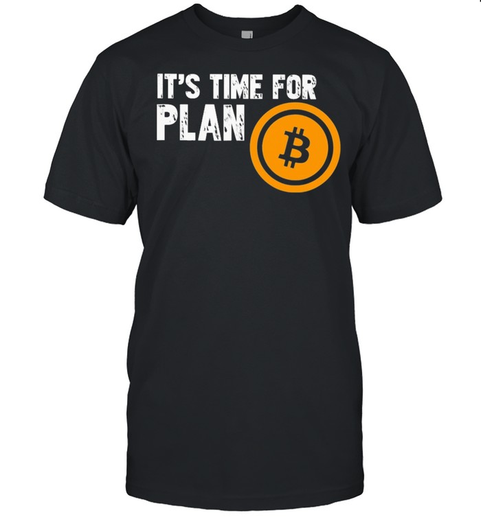 Its Time For Plan Bitcoin T-Shirt Its Time For Plan Bitcoin T-Shirt