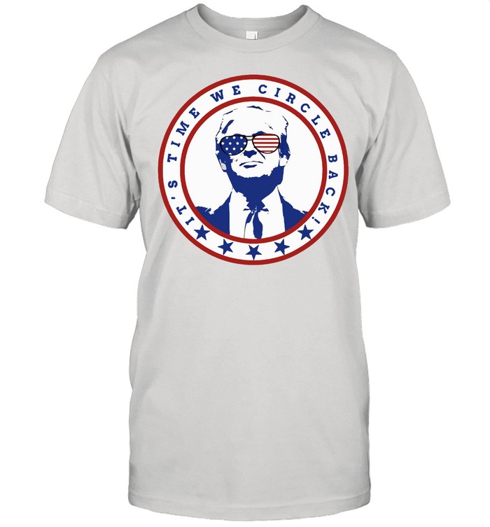 Its Time We Circle Back To Trump T-Shirt Its Time We Circle Back To Trump T-Shirt