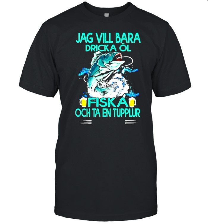 Jag Vill Bara Drick Ol Fiska Och Ta En Tupplur T-Shirt